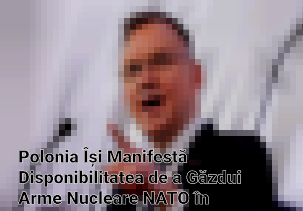 Polonia Își Manifestă Disponibilitatea de a Găzdui Arme Nucleare NATO în Contextul Tensiunilor cu Rusia Imagini