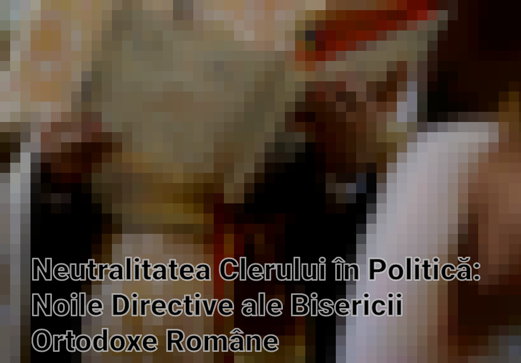 Neutralitatea Clerului în Politică: Noile Directive ale Bisericii Ortodoxe Române Imagini