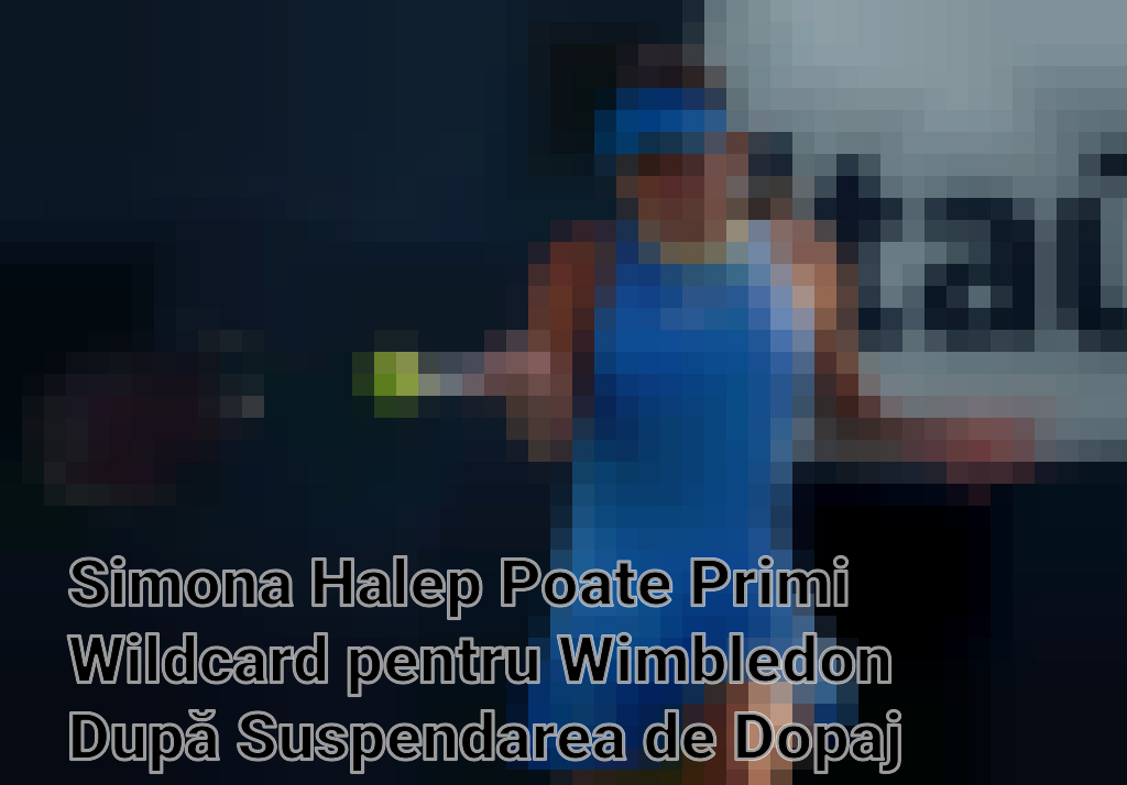 Simona Halep Poate Primi Wildcard pentru Wimbledon După Suspendarea de Dopaj Imagini