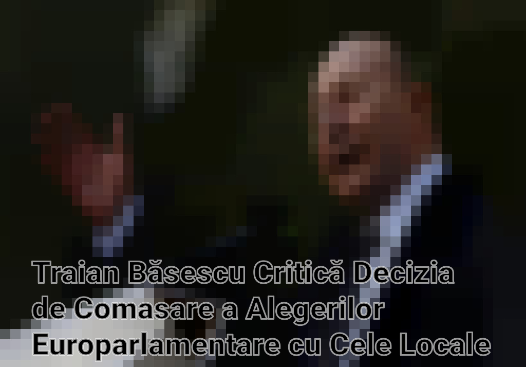 Traian Băsescu Critică Decizia de Comasare a Alegerilor Europarlamentare cu Cele Locale