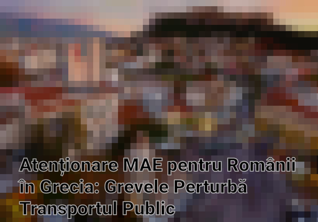 Atenționare MAE pentru Românii în Grecia: Grevele Perturbă Transportul Public Imagini