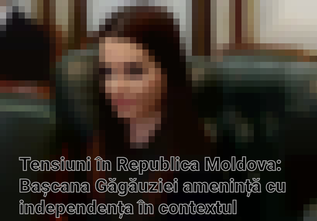 Tensiuni în Republica Moldova: Bașcana Găgăuziei amenință cu independența în contextul declarațiilor privind Unirea cu România Imagini