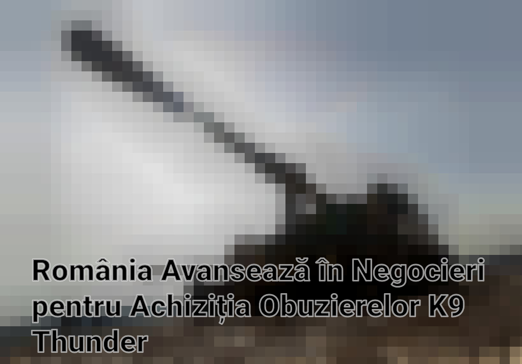 România Avansează în Negocieri pentru Achiziția Obuzierelor K9 Thunder Imagini