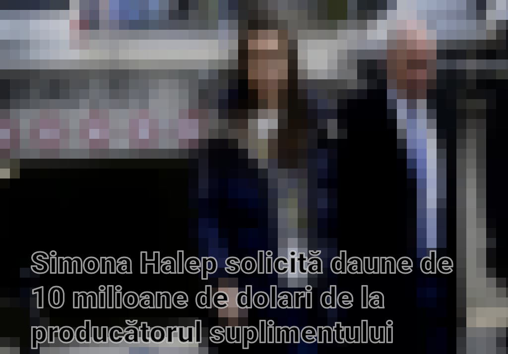 Simona Halep solicită daune de 10 milioane de dolari de la producătorul suplimentului contaminat Imagini