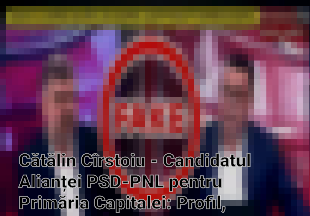 Cătălin Cîrstoiu - Candidatul Alianței PSD-PNL pentru Primăria Capitalei: Profil, Controverse și Așteptări Imagini