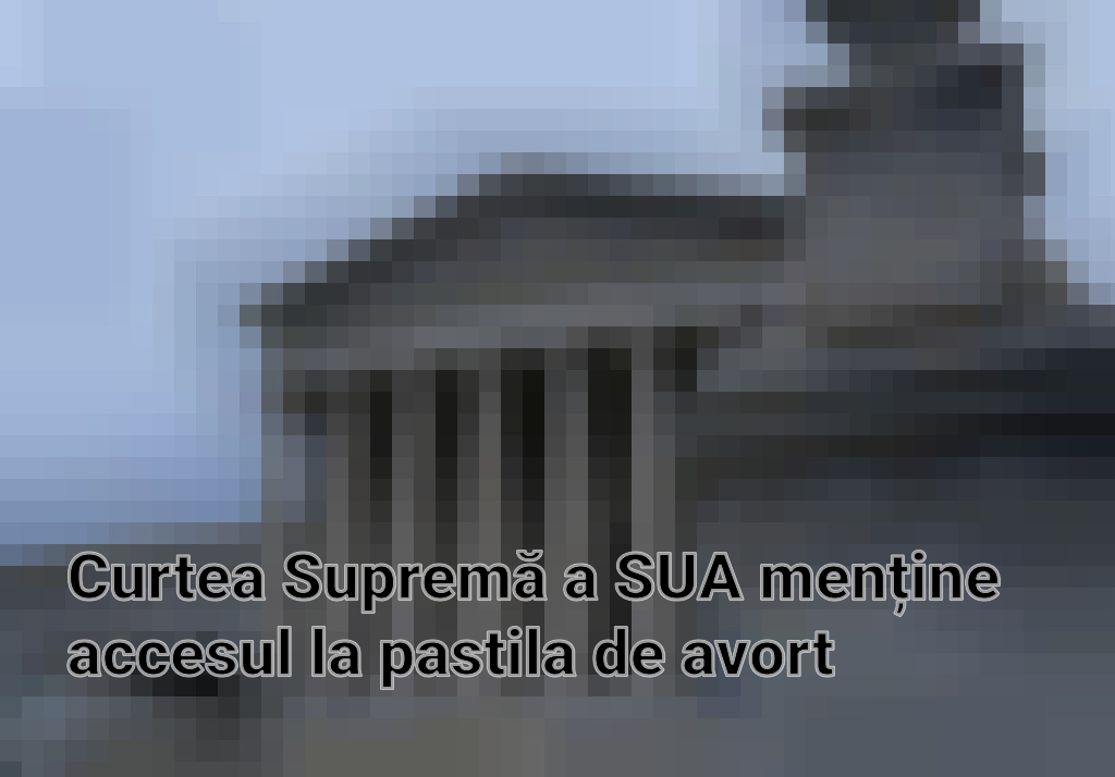 Curtea Supremă a SUA menține accesul la pastila de avort