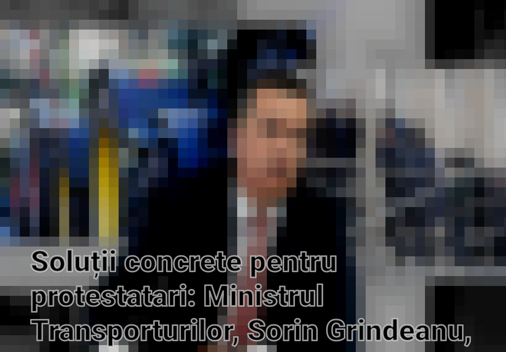 Soluții concrete pentru protestatari: Ministrul Transporturilor, Sorin Grindeanu, anunță măsuri imediate