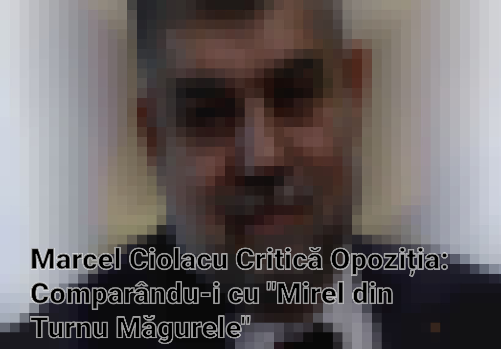 Marcel Ciolacu Critică Opoziția: Comparându-i cu "Mirel din Turnu Măgurele"
