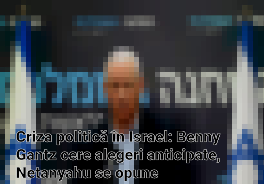 Criza politică în Israel: Benny Gantz cere alegeri anticipate, Netanyahu se opune Imagini