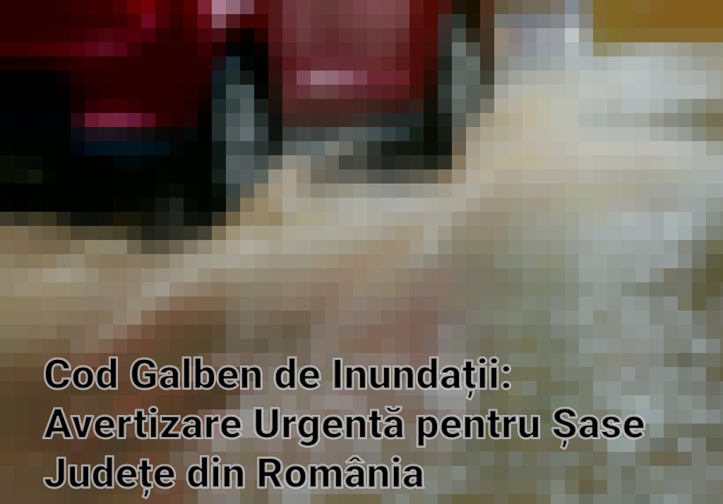 Cod Galben de Inundații: Avertizare Urgentă pentru Șase Județe din România