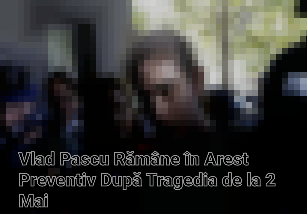 Vlad Pascu Rămâne în Arest Preventiv După Tragedia de la 2 Mai Imagini