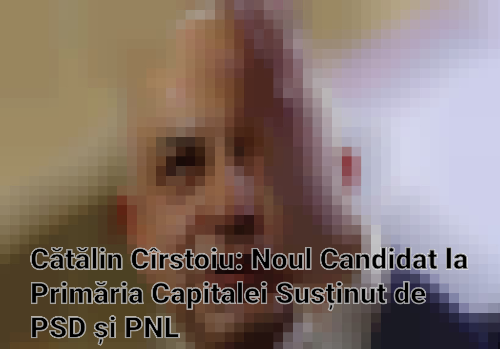Cătălin Cîrstoiu: Noul Candidat la Primăria Capitalei Susținut de PSD și PNL Imagini