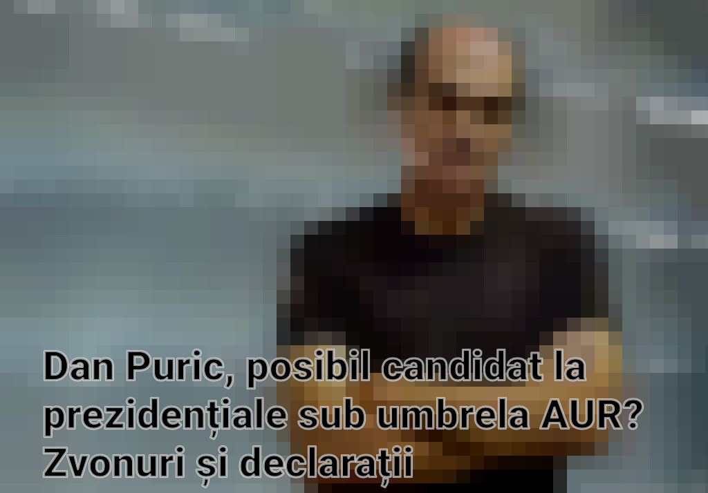 Dan Puric, posibil candidat la prezidențiale sub umbrela AUR? Zvonuri și declarații contradictorii Imagini