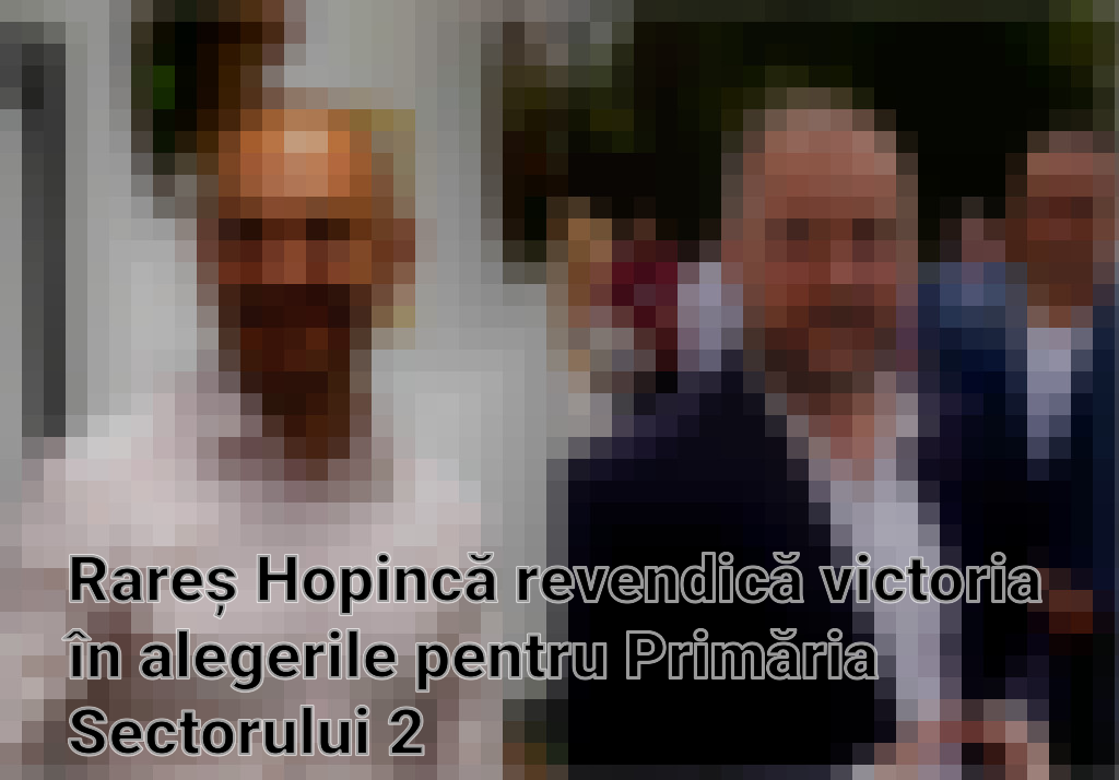 Rareș Hopincă revendică victoria în alegerile pentru Primăria Sectorului 2