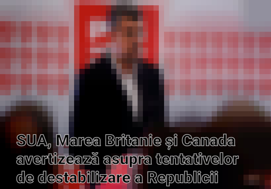 SUA, Marea Britanie și Canada avertizează asupra tentativelor de destabilizare a Republicii Moldova de către Rusia