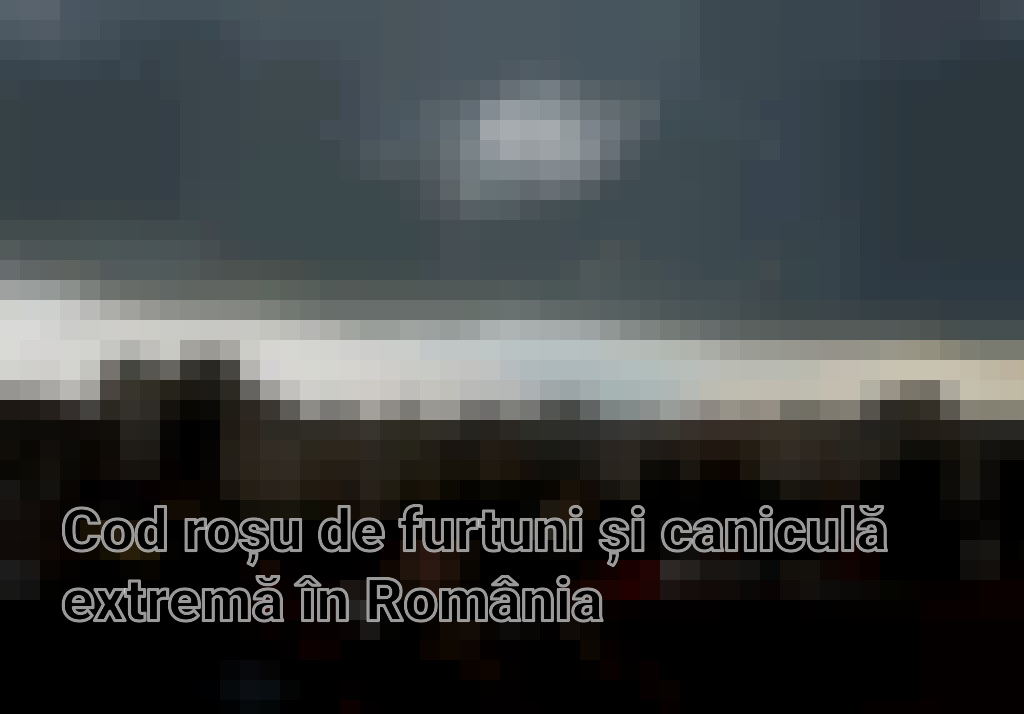 Cod roșu de furtuni și caniculă extremă în România