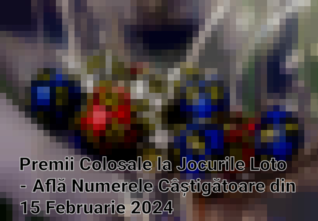Premii Colosale la Jocurile Loto - Află Numerele Câștigătoare din 15 Februarie 2024