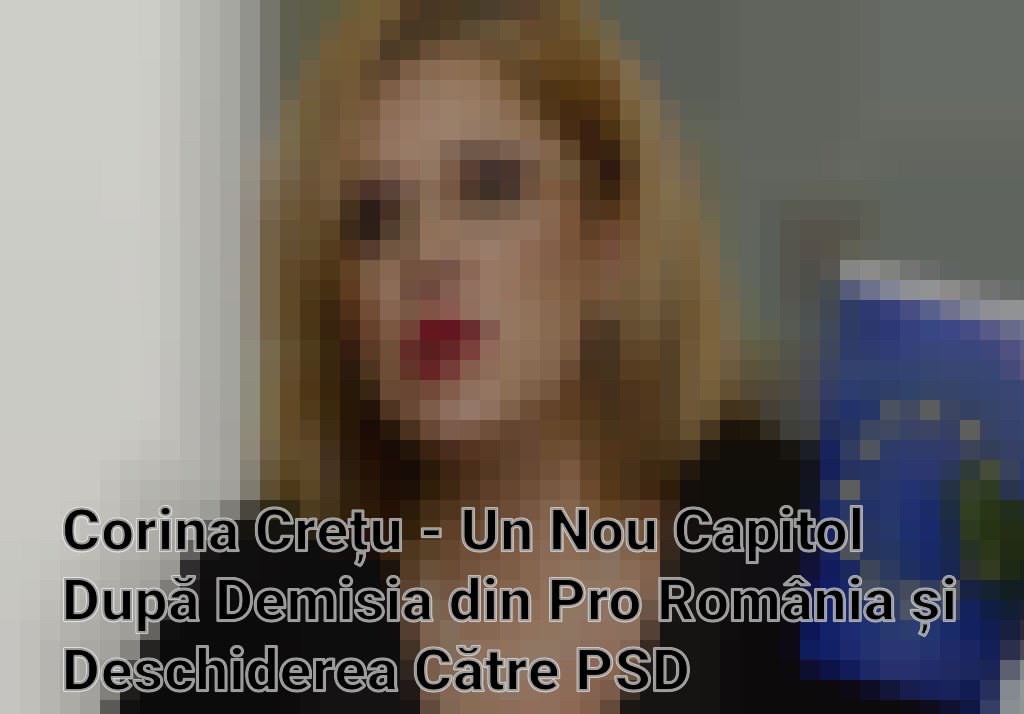 Corina Crețu - Un Nou Capitol După Demisia din Pro România și Deschiderea Către PSD