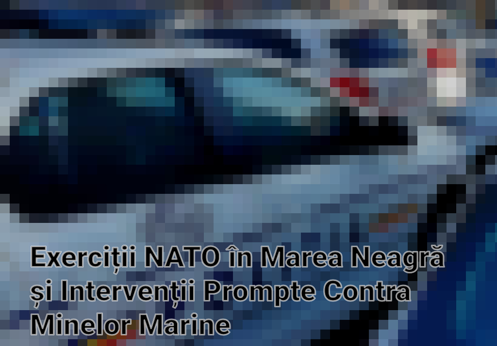 Exerciții NATO în Marea Neagră și Intervenții Prompte Contra Minelor Marine