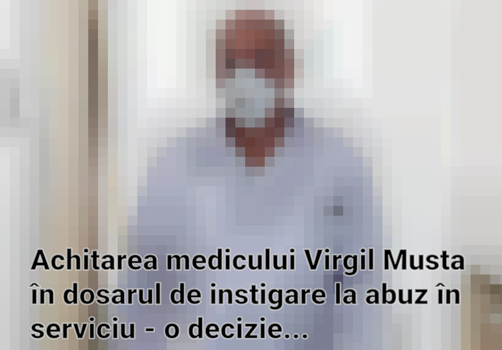 Achitarea medicului Virgil Musta în dosarul de instigare la abuz în serviciu - o decizie neconcludentă