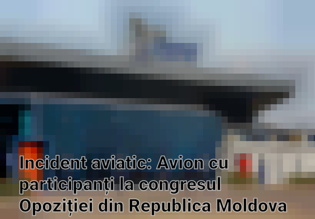 Incident aviatic: Avion cu participanți la congresul Opoziției din Republica Moldova deviat spre București Imagini