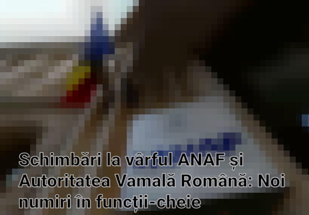 Schimbări la vârful ANAF și Autoritatea Vamală Română: Noi numiri în funcții-cheie Imagini