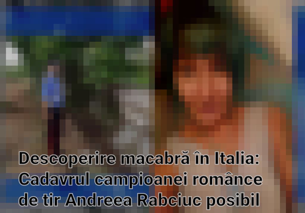 Descoperire macabră în Italia: Cadavrul campioanei românce de tir Andreea Rabciuc posibil identificat