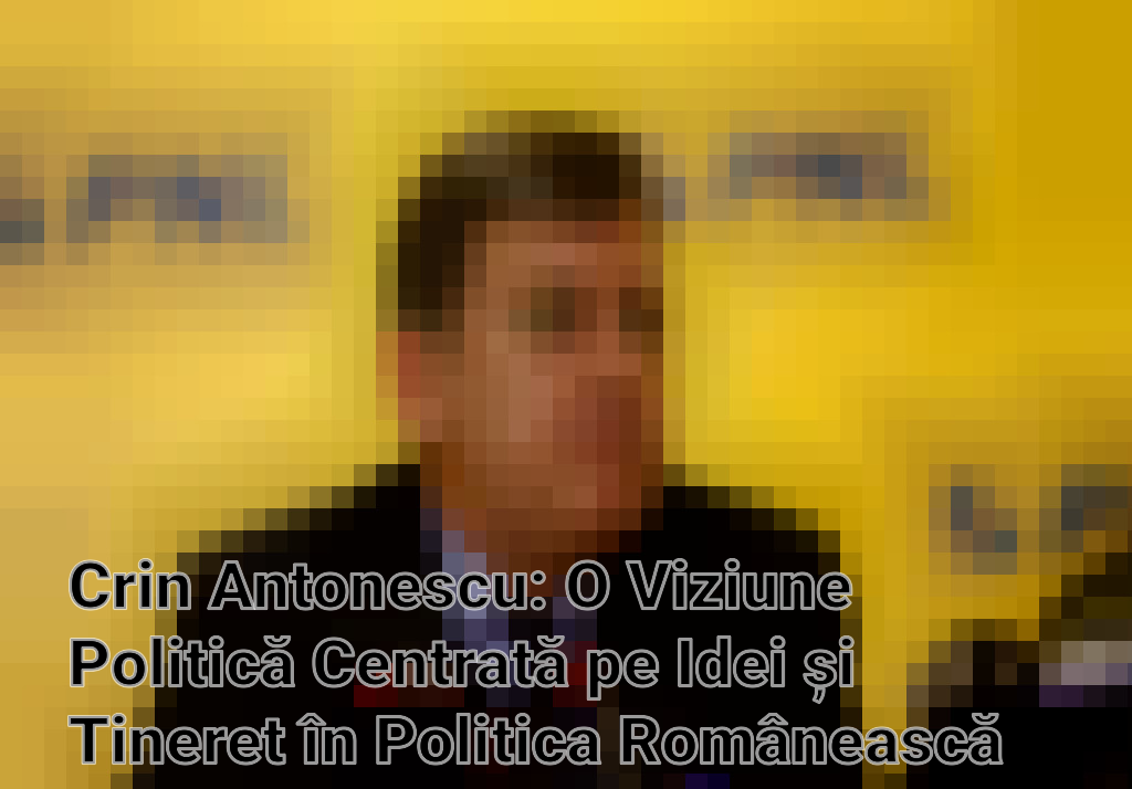 Crin Antonescu: O Viziune Politică Centrată pe Idei și Tineret în Politica Românească Imagini