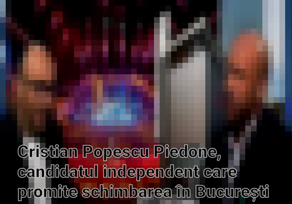 Cristian Popescu Piedone, candidatul independent care promite schimbarea în București