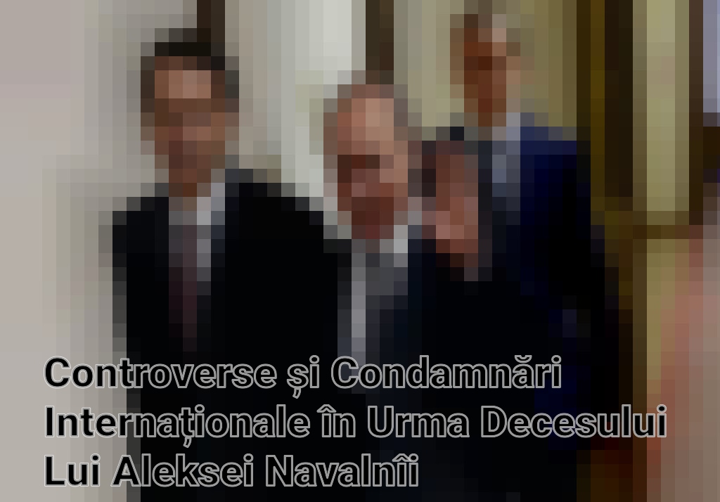 Controverse și Condamnări Internaționale în Urma Decesului Lui Aleksei Navalnîi Imagini
