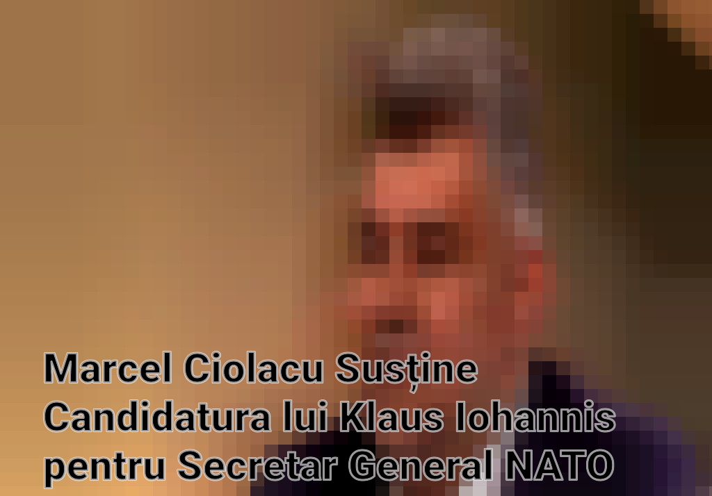 Marcel Ciolacu Susține Candidatura lui Klaus Iohannis pentru Secretar General NATO