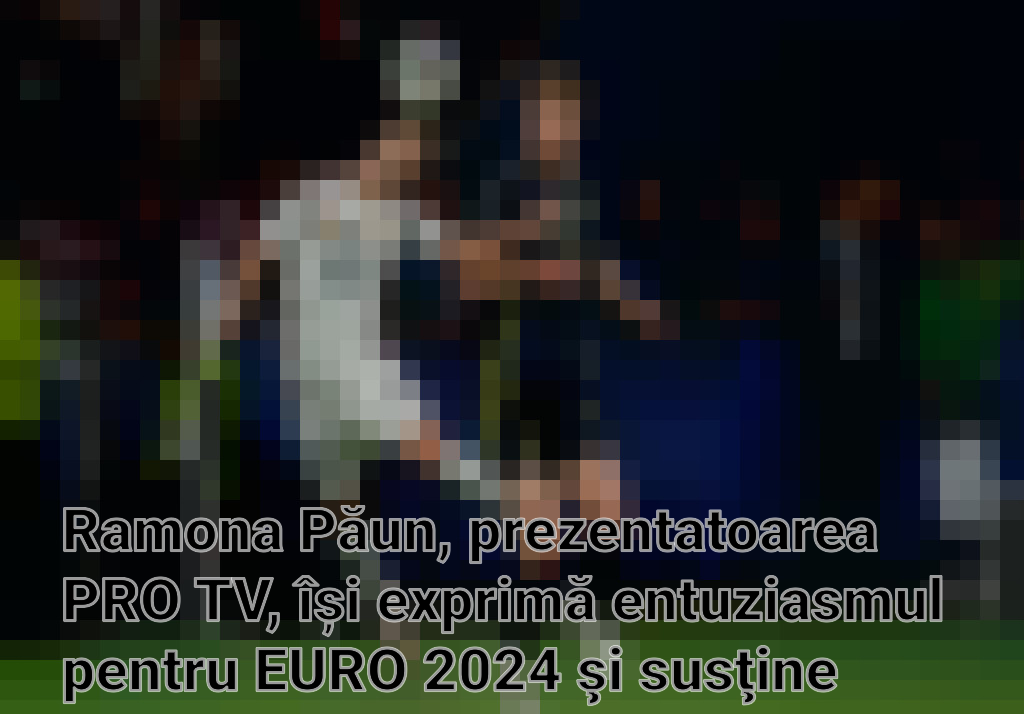Ramona Păun, prezentatoarea PRO TV, își exprimă entuziasmul pentru EURO 2024 şi susţine Naţionala României