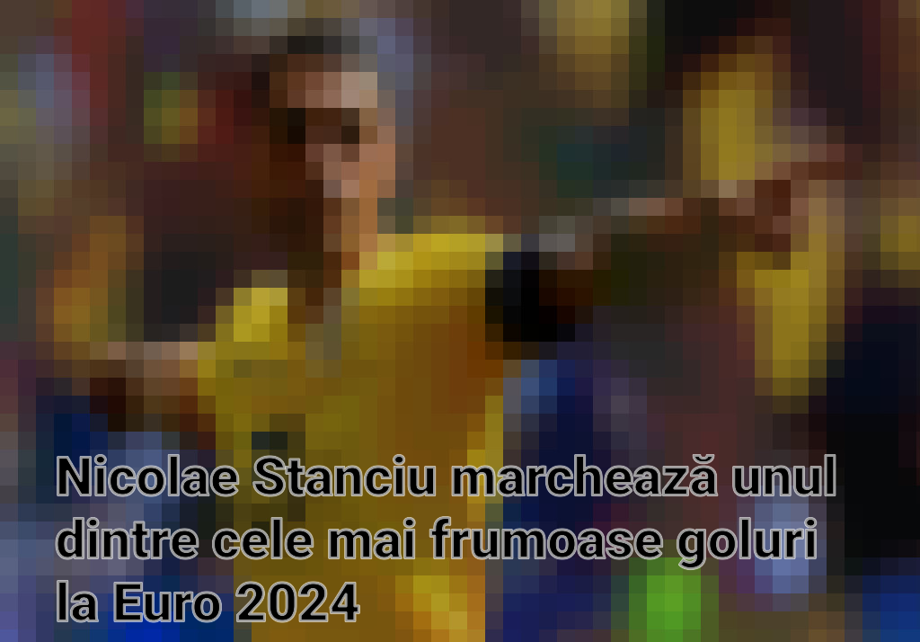 Nicolae Stanciu marchează unul dintre cele mai frumoase goluri la Euro 2024