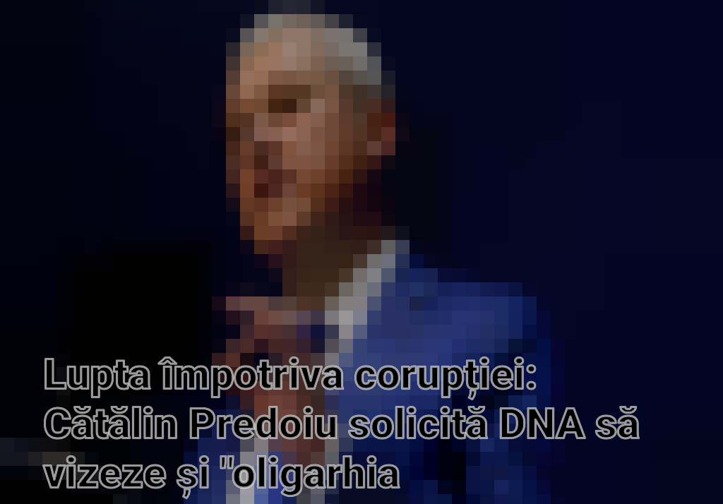 Lupta împotriva corupției: Cătălin Predoiu solicită DNA să vizeze și "oligarhia administrativ-financiară"