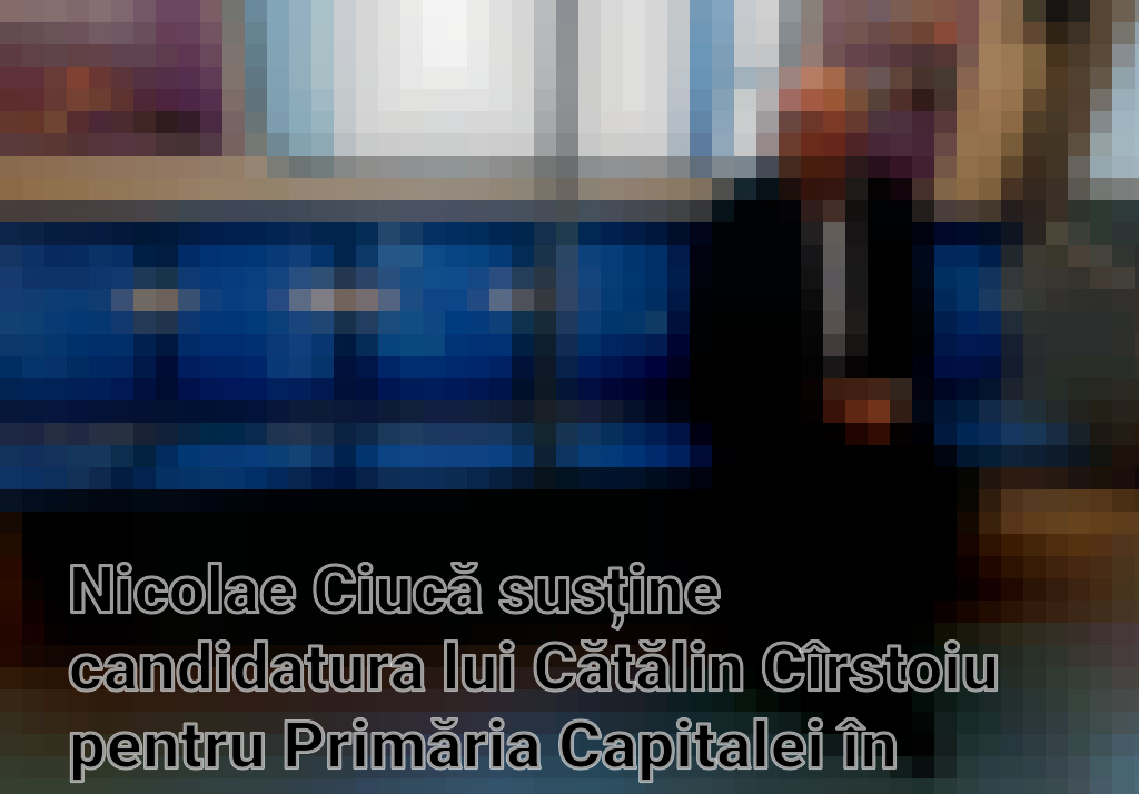 Nicolae Ciucă susține candidatura lui Cătălin Cîrstoiu pentru Primăria Capitalei în ciuda controverselor