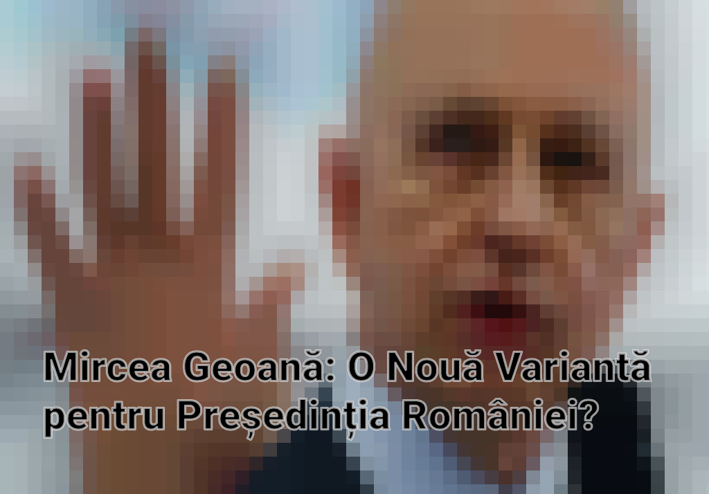 Mircea Geoană: O Nouă Variantă pentru Președinția României?