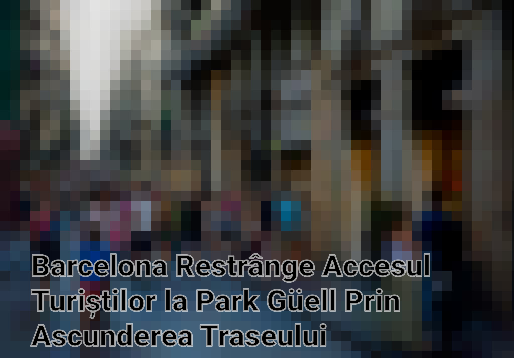Barcelona Restrânge Accesul Turiștilor la Park Güell Prin Ascunderea Traseului Autobuzului 116