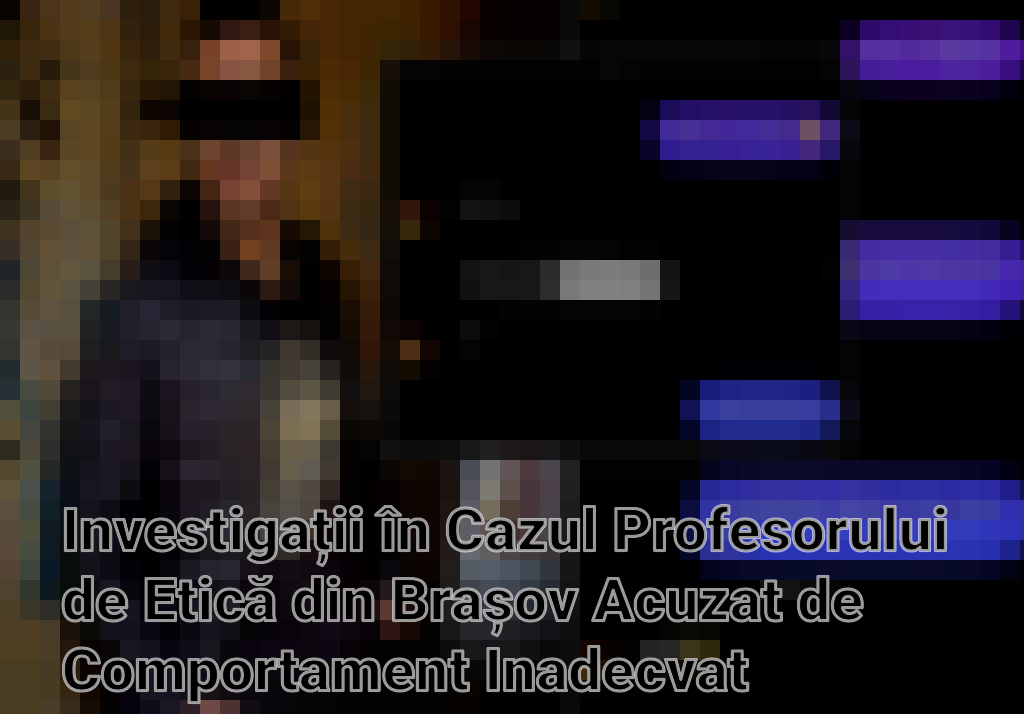 Investigații în Cazul Profesorului de Etică din Brașov Acuzat de Comportament Inadecvat Imagini