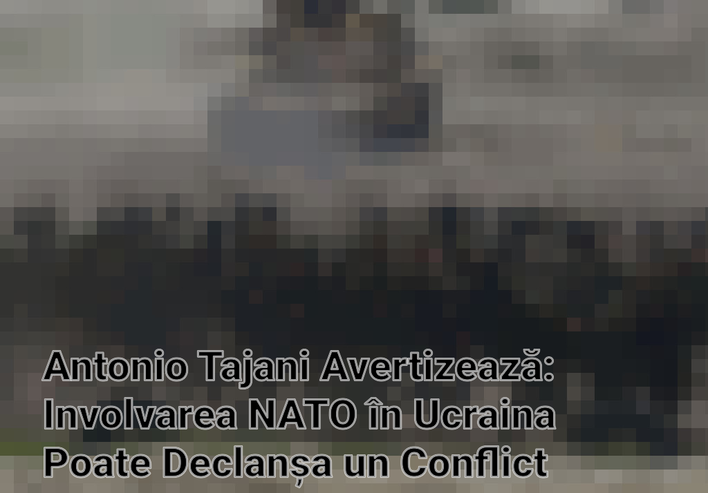 Antonio Tajani Avertizează: Involvarea NATO în Ucraina Poate Declanșa un Conflict Global Imagini