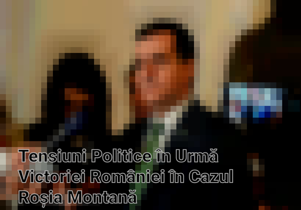 Tensiuni Politice în Urmă Victoriei României în Cazul Roșia Montană
