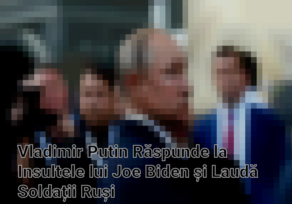 Vladimir Putin Răspunde la Insultele lui Joe Biden și Laudă Soldații Ruși Imagini