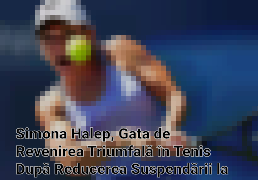 Simona Halep, Gata de Revenirea Triumfală în Tenis După Reducerea Suspendării la TAS