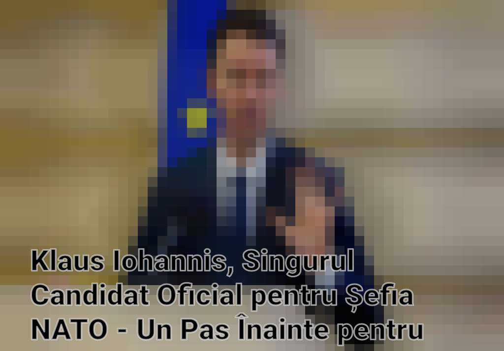 Klaus Iohannis, Singurul Candidat Oficial pentru Șefia NATO - Un Pas Înainte pentru România pe Scena Internațională