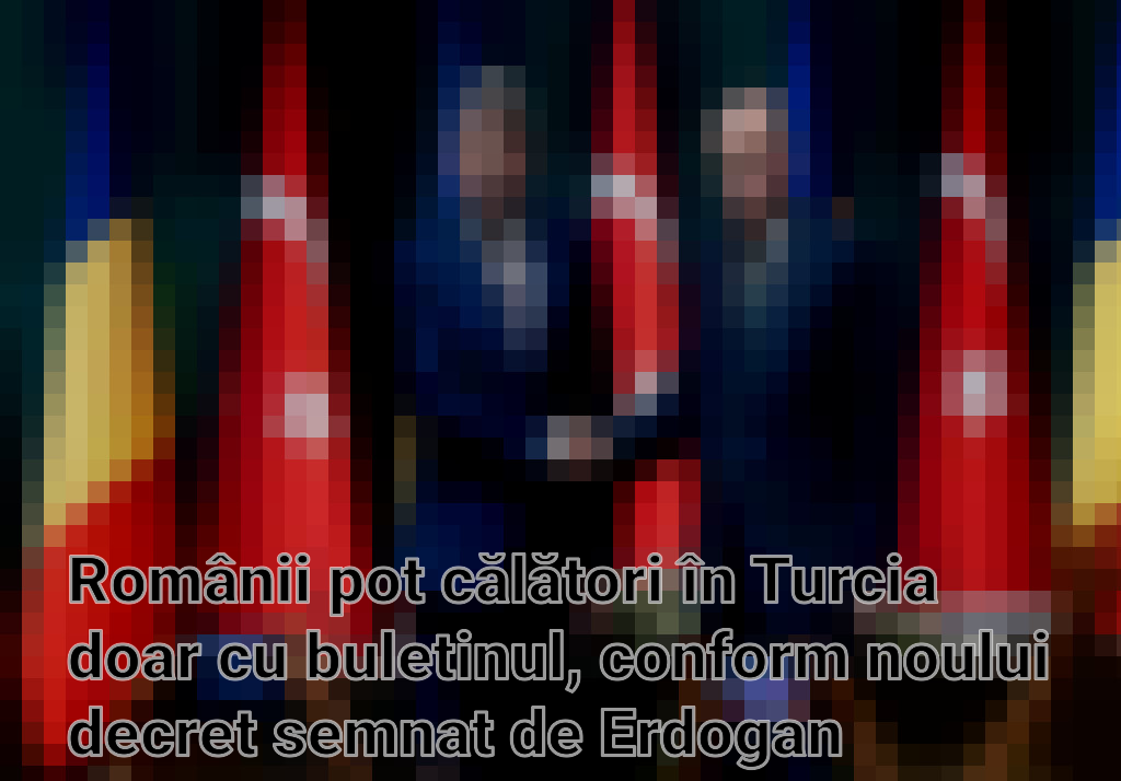 Românii pot călători în Turcia doar cu buletinul, conform noului decret semnat de Erdogan