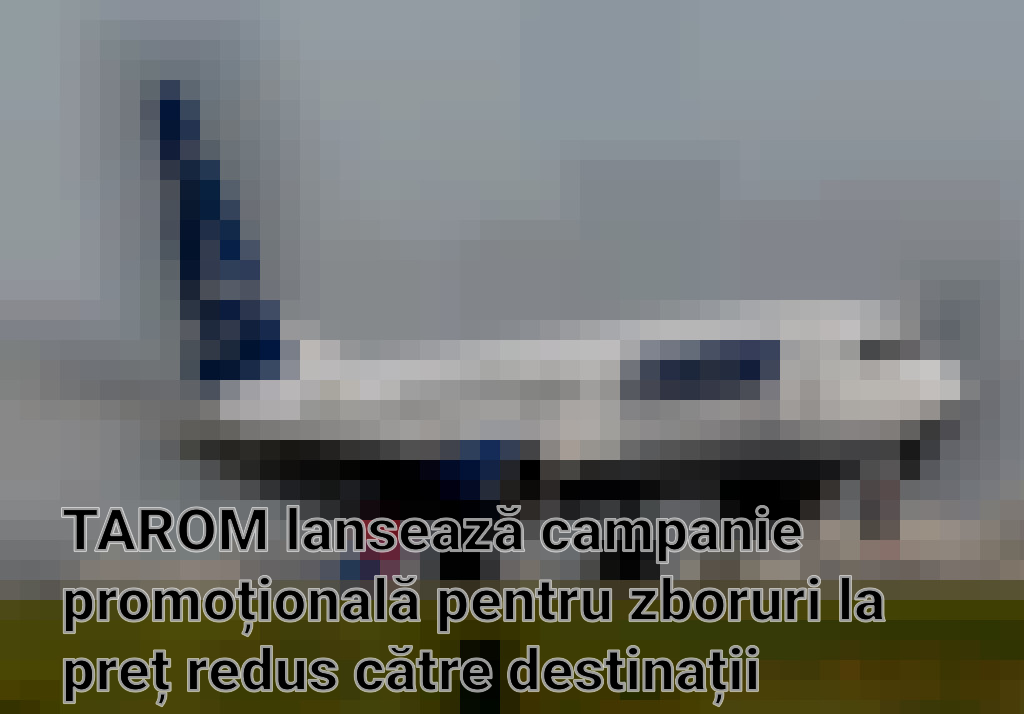 TAROM lansează campanie promoțională pentru zboruri la preț redus către destinații europene și internaționale Imagini