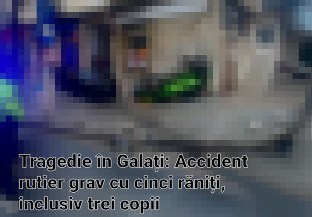 Tragedie în Galați: Accident rutier grav cu cinci răniți, inclusiv trei copii