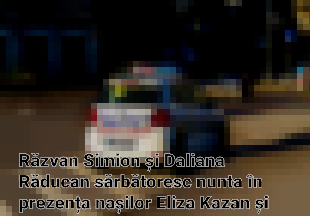 Răzvan Simion și Daliana Răducan sărbătoresc nunta în prezența nașilor Eliza Kazan și Amarildo Imagini