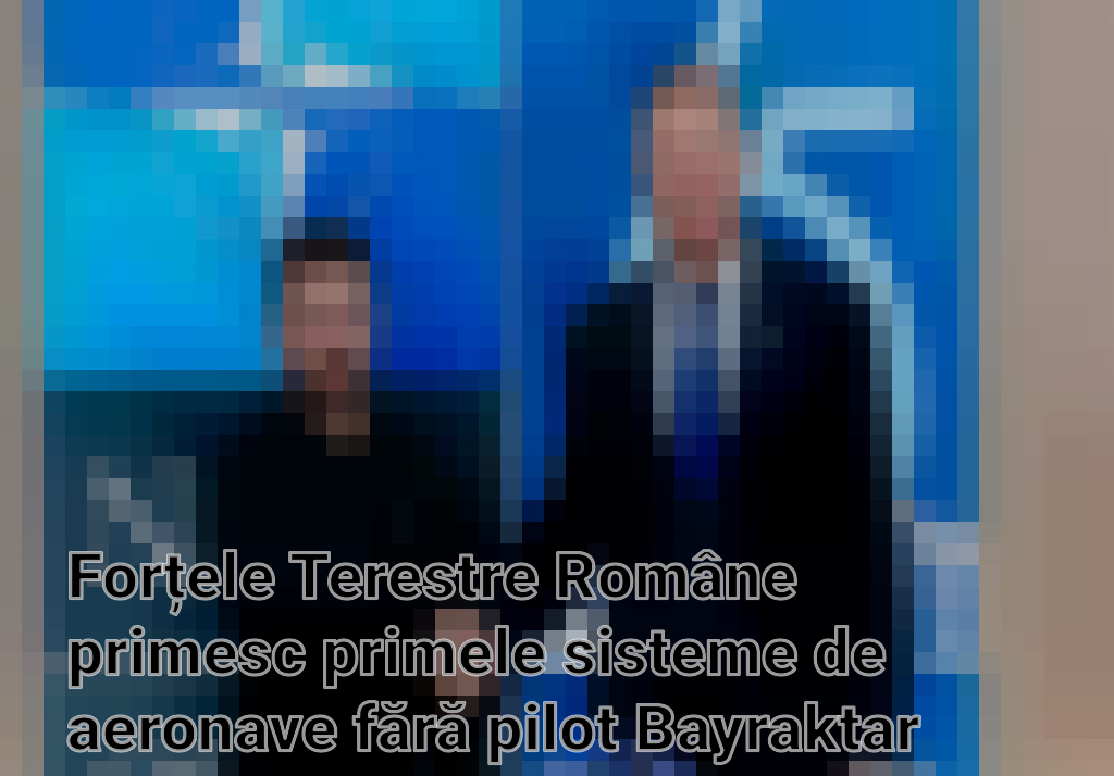 Forțele Terestre Române primesc primele sisteme de aeronave fără pilot Bayraktar TB2