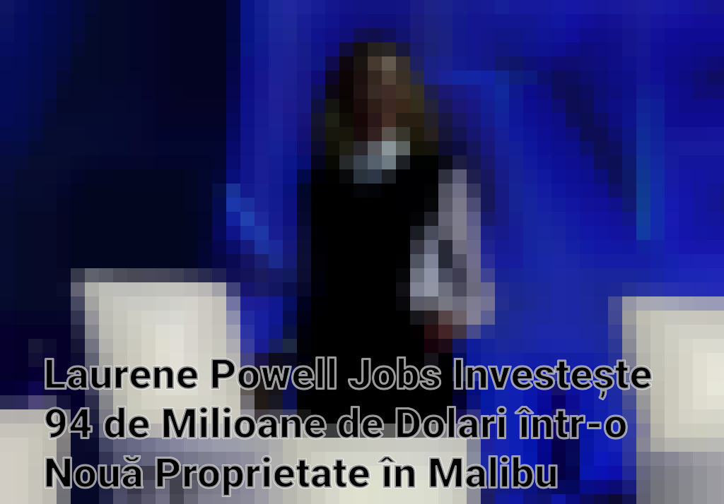 Laurene Powell Jobs Investește 94 de Milioane de Dolari într-o Nouă Proprietate în Malibu