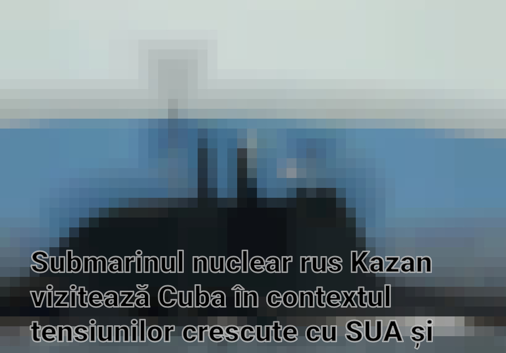 Submarinul nuclear rus Kazan vizitează Cuba în contextul tensiunilor crescute cu SUA și NATO Imagini